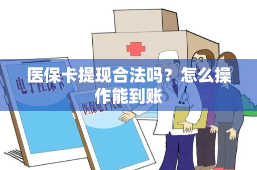 医保卡提现合法吗？怎么操作能到账